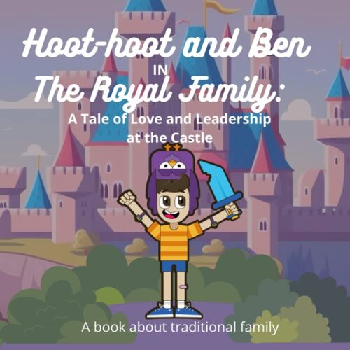 Hoot-Hoot And Ben In The Royal Family: A Tale Of Love And Leadership At The Castle: A Book About Traditional Family And The Values It Can Bring To Nurturing The Next Genaration.
