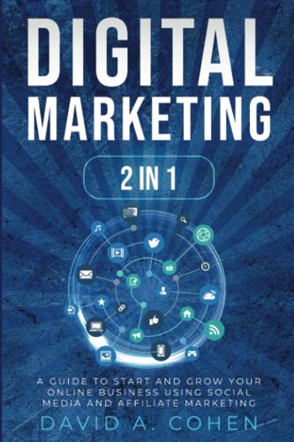 Digital Marketing: 2 Books In1 - A Guide To Start And Grow Your Online Business Using Social Media And Affiliate Marketing