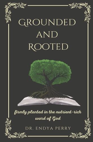 Grounded And Rooted: Firmly Planted In The Nutrient-Rich Word Of God