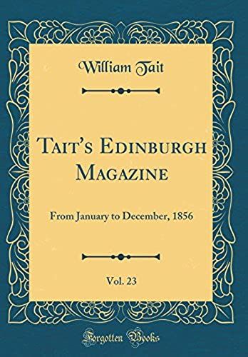 Tait's Edinburgh Magazine, Vol. 23: From January To December, 1856 (Classic Reprint)