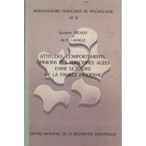 Attitudes, Comportements, Opinions Des Personnes Agées Dans Le Cadre De La Famille Moderne. Monographies Françaises De Psychologie - N° 16.