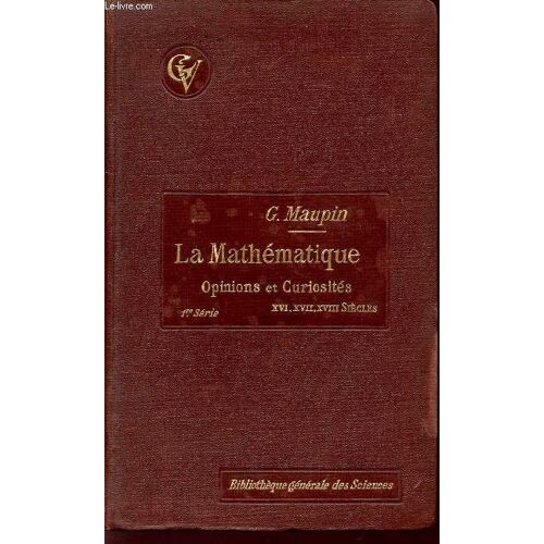 La Mathematique / Opinions Et Curiosites / 1ere Serie - D'apres Les Uvrages Francais Des  Xviè, Xvii, Xviiiè Siecles.