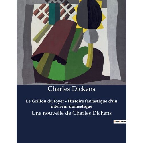 Le Grillon Du Foyer - Histoire Fantastique D'un Intérieur Domestique: Une Nouvelle De Charles Dickens