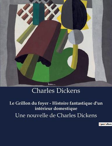 Le Grillon Du Foyer - Histoire Fantastique D'un Intérieur Domestique: Une Nouvelle De Charles Dickens