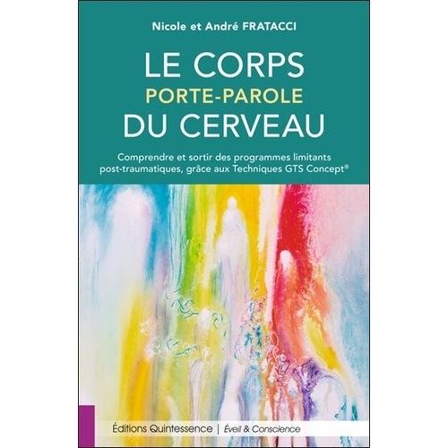 Le Corps Porte-Parole Du Cerveau - Comprendre Et Sortir Des Programmes Limitants Post-Traumatiques, Grâce Aux Techniques Gts Concept
