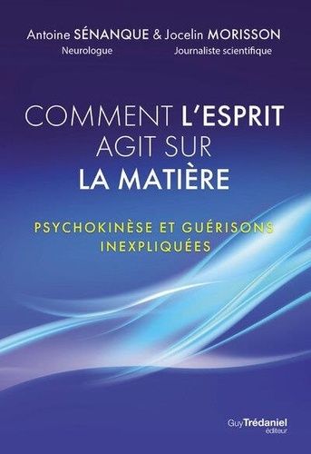 Comment L'esprit Fait Danser La Matière - Psychokinèse Et Guérisons Inexpliquées