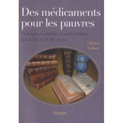 Des Médicaments Pour Les Pauvres - Ouvrages Charitables Et Santé Publique Aux Xviie Et Xviiie Siècle