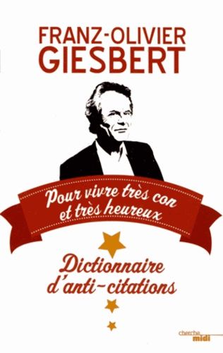 Dictionnaire D'anti-Citations - Pour Vivre Très Con Et Très Heureux