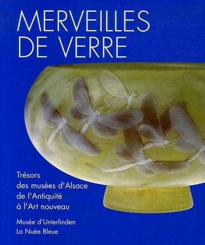 Merveilles De Verre - Trésors Des Musées Et Des Collections Priv"Es D'alsace De L'antiquité À L'art Nouveau