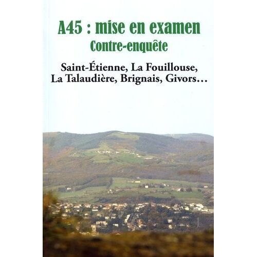 A45 : Mise En Examen : Contre-Enquête - Saint-Etienne, La Fouillouse, La Talaudière, Brignais, Givors