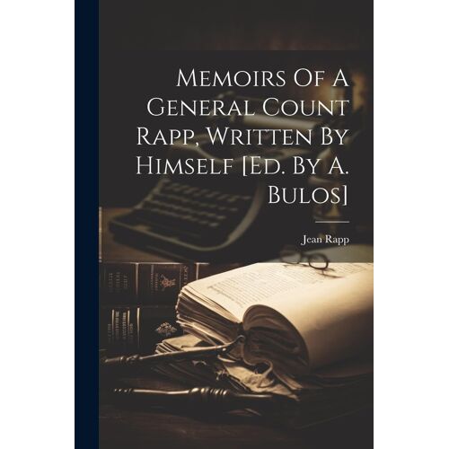 Memoirs Of A General Count Rapp, Written By Himself [Ed. By A. Bulos]