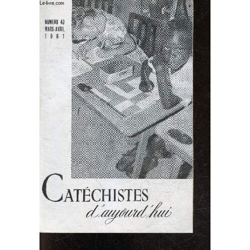 Catechistes D Aujourd Hui - N°43, Mars Avril 1961- Au Coeur De L Annee, Lumiere Au Seuil De L Eglise Par Mlle Lepoutre, L Eglise Rassemble Tous Les Peuples Dans L Unite Par Abbe Gritti, Catherine Part(...)