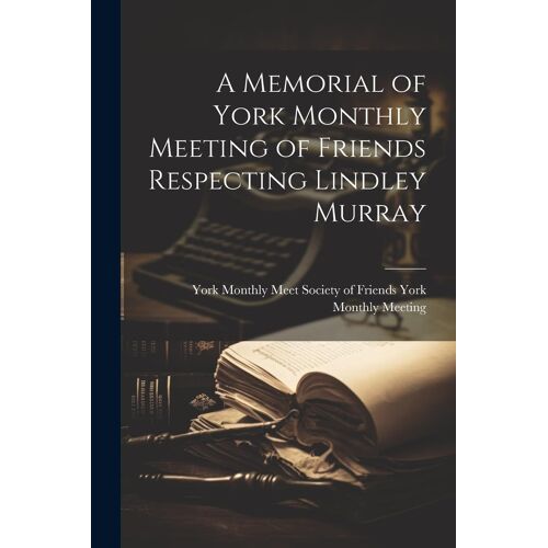 A Memorial Of York Monthly Meeting Of Friends Respecting Lindley Murray