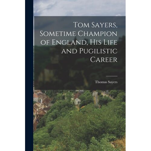 Tom Sayers, Sometime Champion Of England, His Life And Pugilistic Career