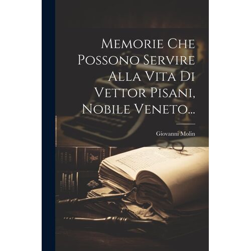 Memorie Che Possono Servire Alla Vita Di Vettor Pisani, Nobile Veneto...