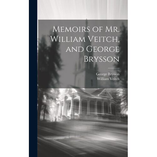 Memoirs Of Mr. William Veitch, And George Brysson