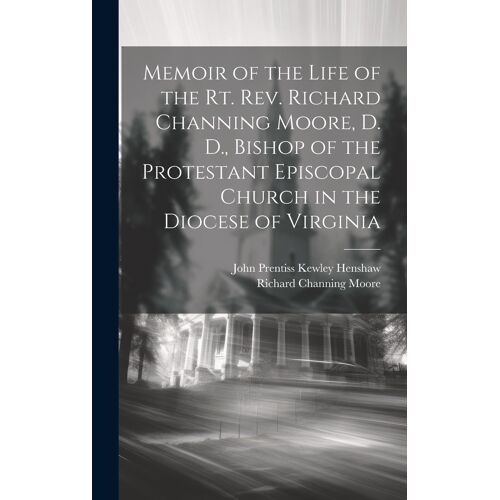 Memoir Of The Life Of The Rt. Rev. Richard Channing Moore, D. D., Bishop Of The Protestant Episcopal Church In The Diocese Of Virginia