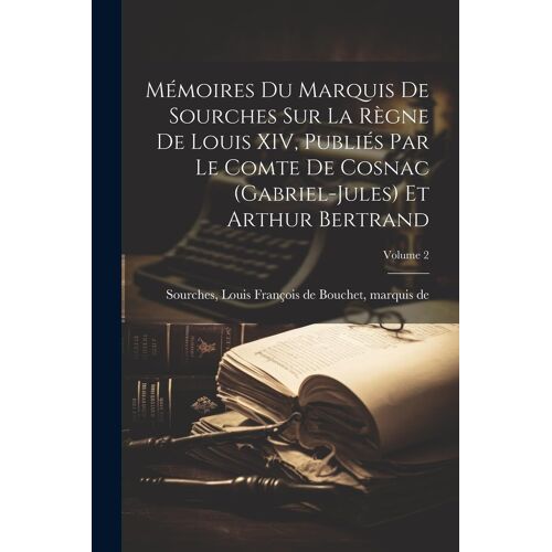 Mémoires Du Marquis De Sourches Sur La Règne De Louis Xiv, Publiés Par Le Comte De Cosnac (Gabriel-Jules) Et Arthur Bertrand; Volume 2