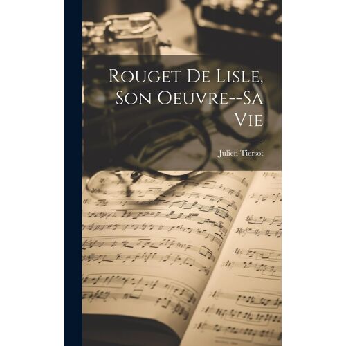 Rouget De Lisle, Son Oeuvre--Sa Vie