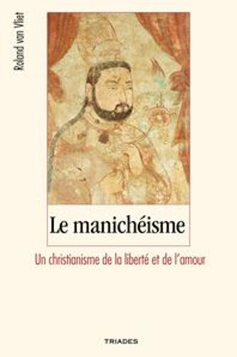 Le Manichéisme - Un Christianisme De La Liberté Et De L'amour