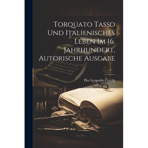 Torquato Tasso Und Italienisches Leben Im 16. Jahrhundert, Autorische Ausgabe