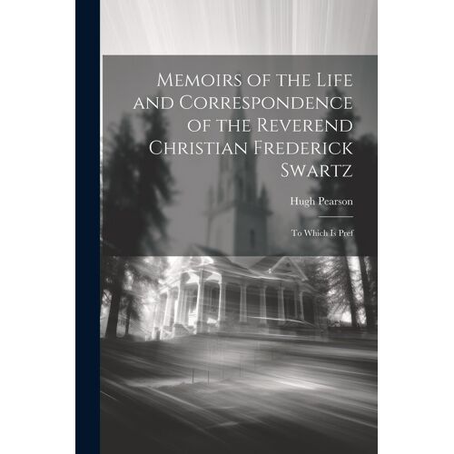 Memoirs Of The Life And Correspondence Of The Reverend Christian Frederick Swartz