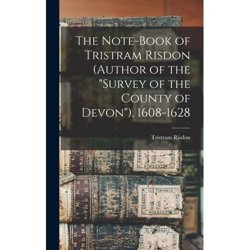 The Note-Book Of Tristram Risdon (Author Of The "Survey Of The County Of Devon"), 1608-1628