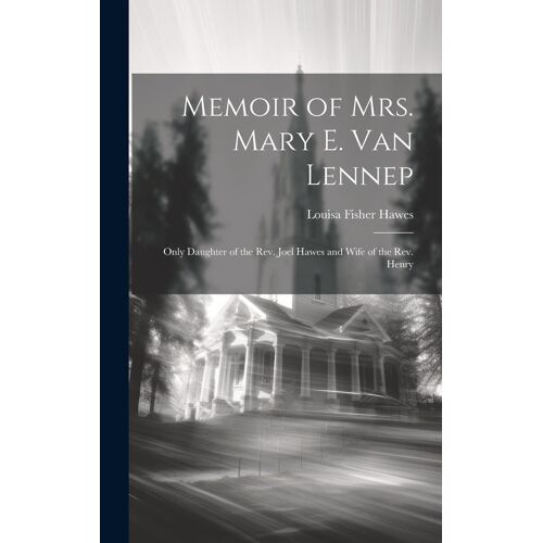 Memoir Of Mrs. Mary E. Van Lennep: Only Daughter Of The Rev. Joel Hawes And Wife Of The Rev. Henry