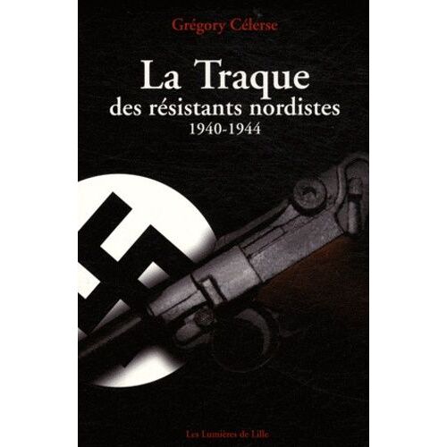 La Traque Des Résistants Nordistes (1940-1944)