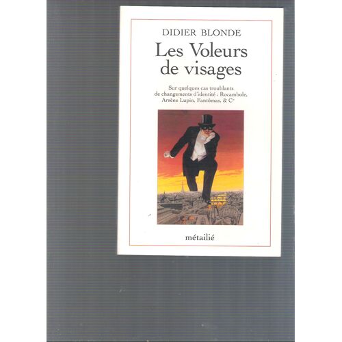 Les Voleurs De Visages - Sur Quelques Cas Troublants De Changement D'identité, Rocambole, Arsène Lupin, Fantômas & Cie