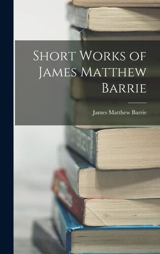 Short Works Of James Matthew Barrie