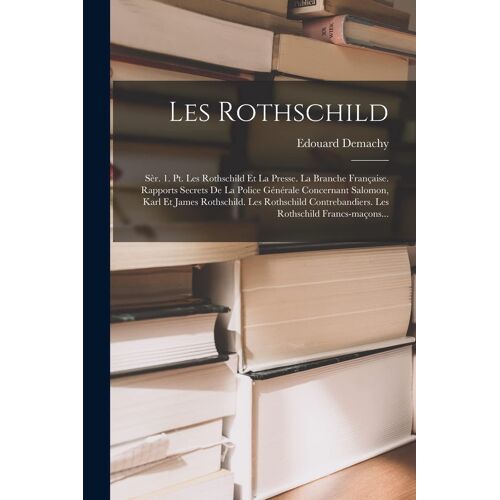 Les Rothschild: Sèr. 1. Pt. Les Rothschild Et La Presse. La Branche Française. Rapports Secrets De La Police Générale Concernant Salom