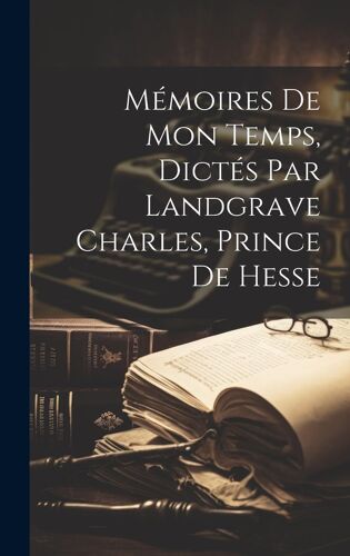 Mémoires De Mon Temps, Dictés Par Landgrave Charles, Prince De Hesse