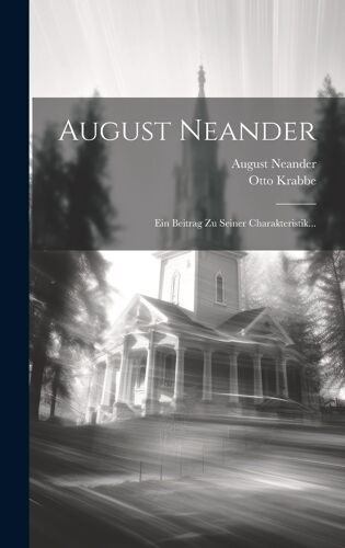August Neander: Ein Beitrag Zu Seiner Charakteristik...