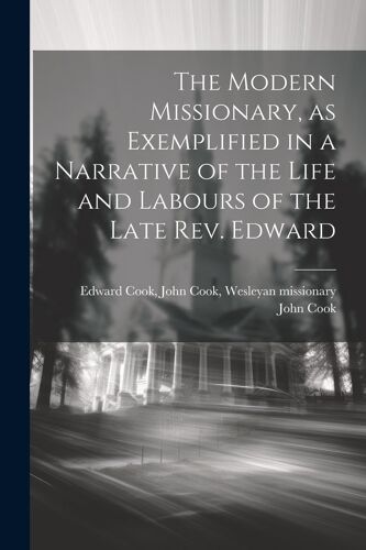The Modern Missionary, As Exemplified In A Narrative Of The Life And Labours Of The Late Rev. Edward