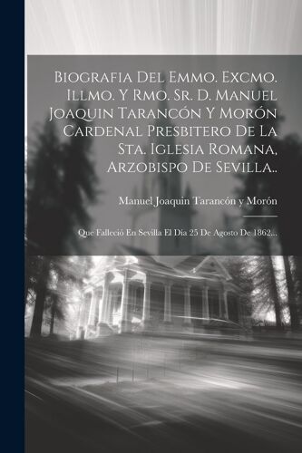 Biografia Del Emmo. Excmo. Illmo. Y Rmo. Sr. D. Manuel Joaquin Tarancón Y Morón Cardenal Presbitero De La Sta. Iglesia Romana, Arzobispo De Sevilla..
