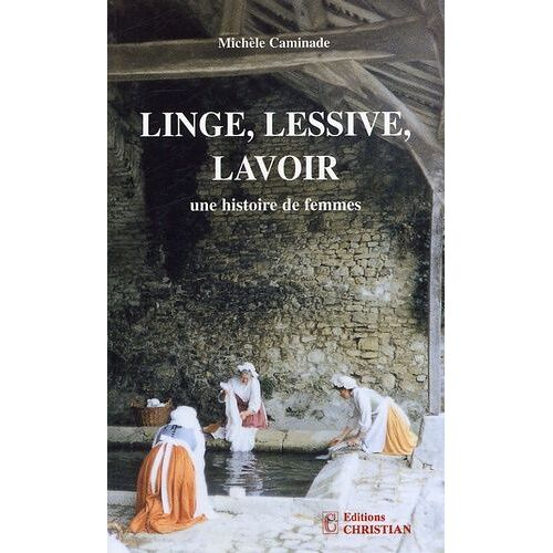 Linge, Lessive, Lavoir - Une Histoire De Femmes