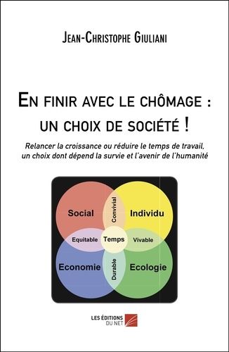 En Finir Avec Le Chômage : Un Choix De Société ! - Relancer La Croissance Ou Réduire Le Temps De Travail, Un Choix Dont Dépend La Survie Et L'avenir De L'humanité