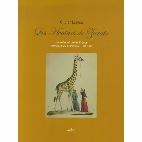 Les Avatars De Zarafa - Première Girafe De France - Chronique D'une Girafomania : 1826-1845