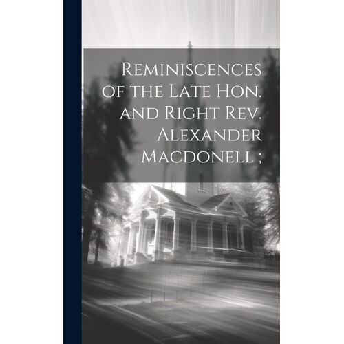 Reminiscences Of The Late Hon. And Right Rev. Alexander Macdonell;