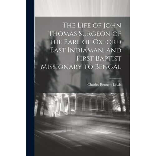 The Life Of John Thomas [Microform] Surgeon Of The Earl Of Oxford East Indiaman, And First Baptist Missionary To Bengal