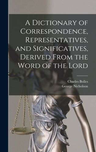 A Dictionary Of Correspondence, Representatives, And Significatives, Derived From The Word Of The Lord