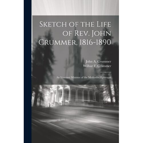 Sketch Of The Life Of Rev. John Crummer, 1816-1890: An Itinerant Minister Of The Methodist Episcopal