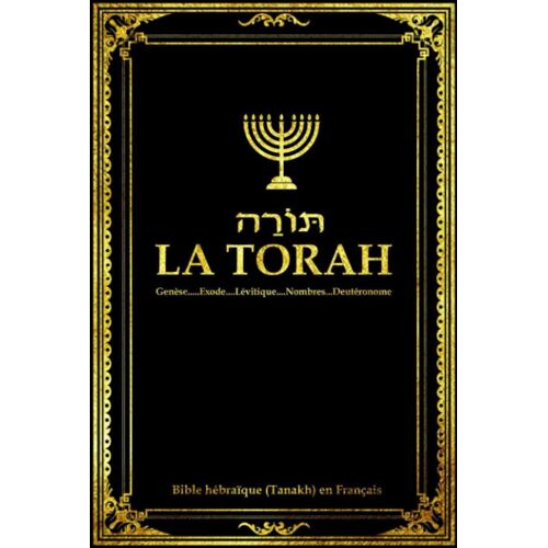 La Torah En Français Composée De Cinq Livres De L'ancien Testament Ou Sainte Bible Hébraïque (Tanakh):: La Torah Selon La Tradition Dictée À La Genèse ... Nombres Et Le Deutéronome (French Edition)
