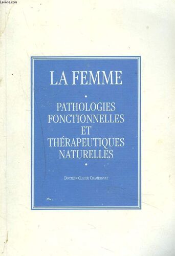 La Femme. Pathologies Fonctionnelles Et Therapeutiques Naturelles.
