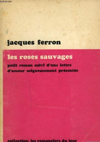 Les Roses Sauvages. Petit Roman Suivi D'une Lettre D'amour Soigneusement Presentée.