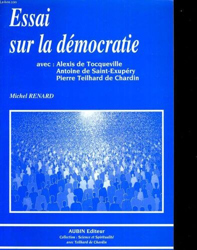 Essai Sur La Démocratie, Avec L'assistance De Trois Aristocrates : Alexis De Tocqueville, Antoine De Saint-Exupéry, Pierre Teilhard De Chardin