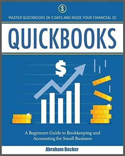 Quickbooks: Master Quickbooks In 3 Days And Raise Your Financial Iq. A Beginners Guide To Bookkeeping And Accounting For Small Bus