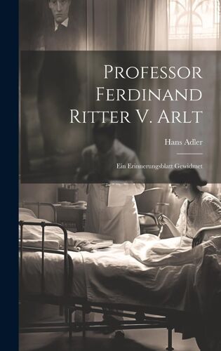Professor Ferdinand Ritter V. Arlt: Ein Erinnerungsblatt Gewidmet
