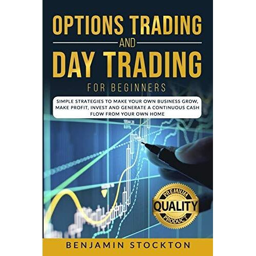 Options Trading And Day Trading For Beginners: Simple Strategies To Make Your Own Business Grow, Make Profit, Invest And Generate A Continuous Cash Fl